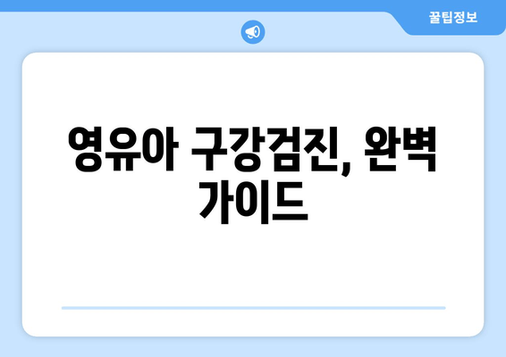 영유아 구강검진, 시기부터 비용, 예약까지 한번에 해결! |  영유아 구강 건강, 치아 관리, 건강 보험