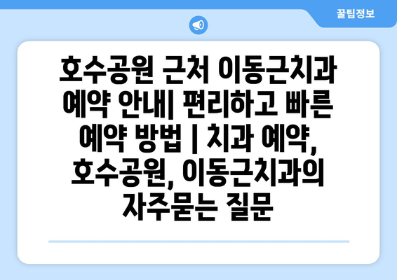 호수공원 근처 이동근치과 예약 안내| 편리하고 빠른 예약 방법 | 치과 예약, 호수공원, 이동근치과