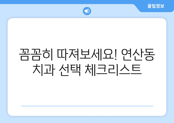 연산동 치과 추천| 단계별 분석 & 나에게 맞는 치과 찾기 | 연산동, 치과 추천, 치과 선택 가이드