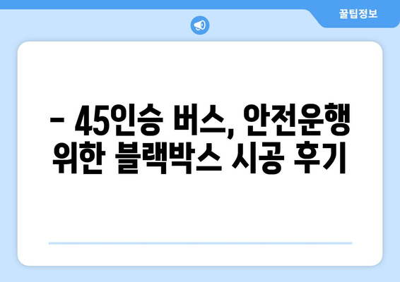 45인승 버스 출장 블랙박스 시공 후기| 안전운행의 필수템? | 출장, 블랙박스, 버스, 후기, 시공