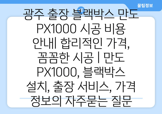 광주 출장 블랙박스 만도 PX1000 시공 비용 안내| 합리적인 가격, 꼼꼼한 시공 | 만도 PX1000, 블랙박스 설치, 출장 서비스, 가격 정보