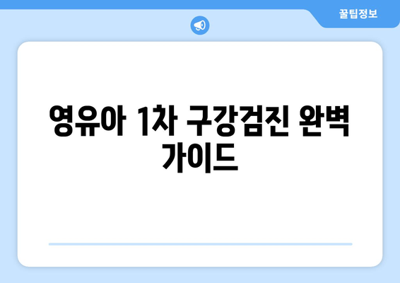 영유아 1차 구강검진, 예약부터 시기까지 완벽 가이드 | 건강보험, 무료검진, 치아 관리