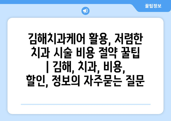 김해치과케어 활용, 저렴한 치과 시술 비용 절약 꿀팁 | 김해, 치과, 비용, 할인, 정보