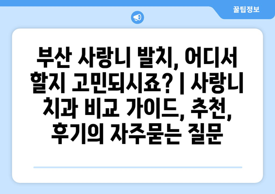 부산 사랑니 발치, 어디서 할지 고민되시죠? | 사랑니 치과 비교 가이드, 추천, 후기