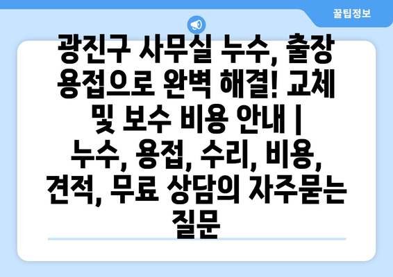 광진구 사무실 누수, 출장 용접으로 완벽 해결! 교체 및 보수 비용 안내 | 누수, 용접, 수리, 비용, 견적, 무료 상담