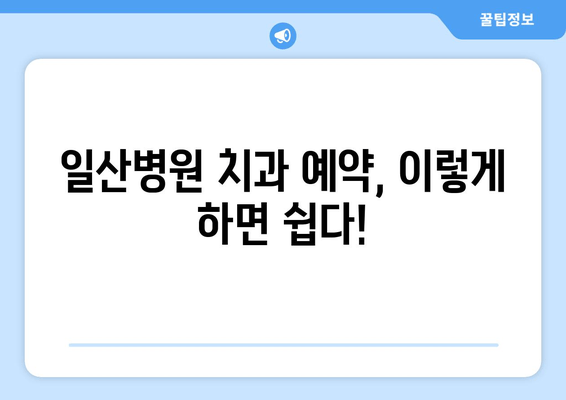 일산병원 치과 예약 안내| 빠르고 간편하게 예약하는 방법 | 진료 예약, 온라인 예약, 전화 예약,  진료 시간, 병원 정보