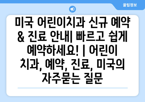 미국 어린이치과 신규 예약 & 진료 안내| 빠르고 쉽게 예약하세요! | 어린이 치과, 예약, 진료, 미국