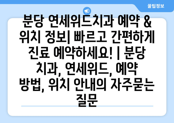 분당 연세위드치과 예약 & 위치 정보| 빠르고 간편하게 진료 예약하세요! | 분당 치과, 연세위드, 예약 방법, 위치 안내