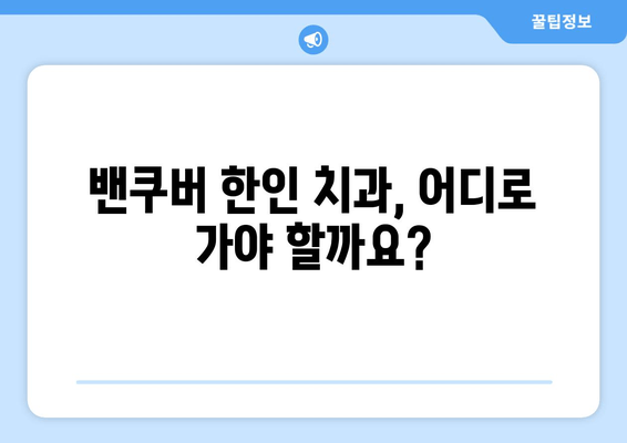 밴쿠버 한인 치과 예약 & 비용 가이드| 편리하고 저렴하게 치과 치료 받기 | 밴쿠버, 한인 치과, 예약, 비용, 치료