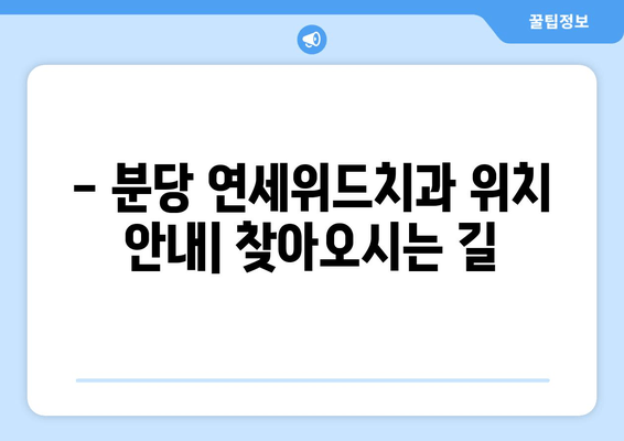 분당 연세위드치과 예약 & 위치 정보| 빠르고 편리하게 진료 예약하세요! | 분당 치과, 연세위드치과, 예약 방법, 위치 안내