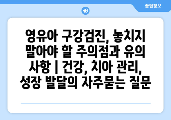 영유아 구강검진, 놓치지 말아야 할 주의점과 유의 사항 | 건강, 치아 관리, 성장 발달