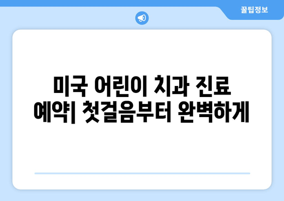 미국 어린이치과 진료 완벽 가이드| 예약, 검진, 비용, 팁까지 | 미국, 어린이 치과, 진료, 비용, 예약, 검진, 팁