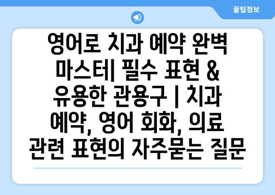 영어로 치과 예약 완벽 마스터| 필수 표현 & 유용한 관용구 | 치과 예약, 영어 회화, 의료 관련 표현