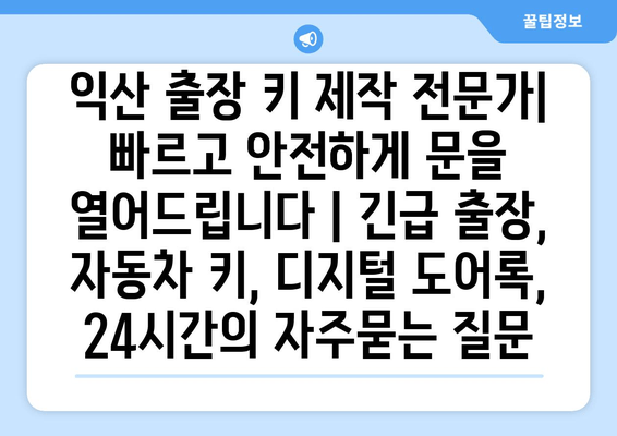 익산 출장 키 제작 전문가| 빠르고 안전하게 문을 열어드립니다 | 긴급 출장, 자동차 키, 디지털 도어록, 24시간