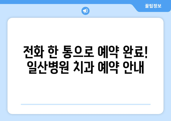 일산병원 치과 예약 안내| 빠르고 간편하게 예약하는 방법 | 진료 예약, 온라인 예약, 전화 예약,  진료 시간, 병원 정보