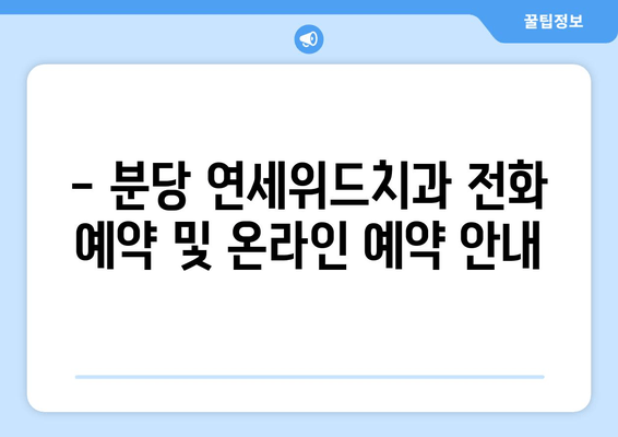 분당 연세위드치과 예약 & 위치 정보| 빠르고 편리하게 진료 예약하세요! | 분당 치과, 연세위드치과, 예약 방법, 위치 안내