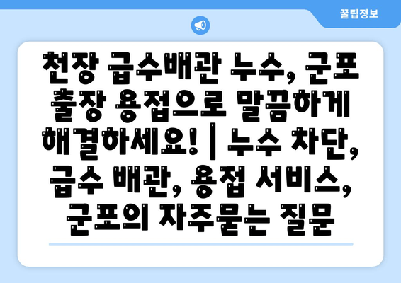 천장 급수배관 누수, 군포 출장 용접으로 말끔하게 해결하세요! | 누수 차단, 급수 배관, 용접 서비스, 군포