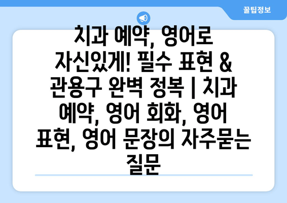 치과 예약, 영어로 자신있게! 필수 표현 & 관용구 완벽 정복 | 치과 예약, 영어 회화, 영어 표현, 영어 문장