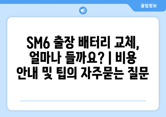 SM6 출장 배터리 교체, 얼마나 들까요? | 비용 안내 및 팁