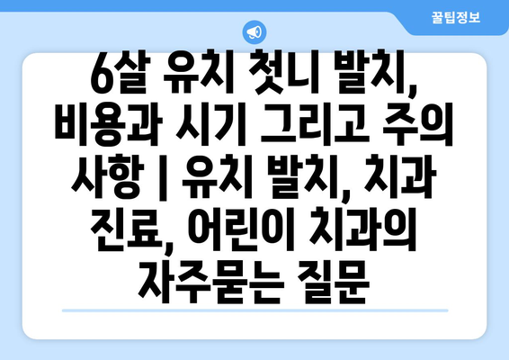 6살 유치 첫니 발치, 비용과 시기 그리고 주의 사항 | 유치 발치, 치과 진료, 어린이 치과