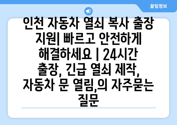 인천 자동차 열쇠 복사 출장 지원| 빠르고 안전하게 해결하세요 | 24시간 출장, 긴급 열쇠 제작, 자동차 문 열림,