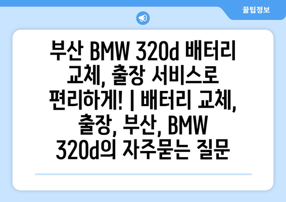 부산 BMW 320d 배터리 교체, 출장 서비스로 편리하게! | 배터리 교체, 출장, 부산, BMW 320d