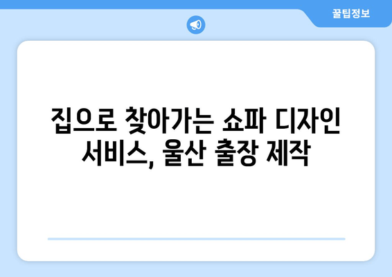 울산 쇼파 주문제작, 출장 서비스로 나만의 공간을 완성하세요 | 맞춤 제작, 쇼파 디자인, 울산 가구