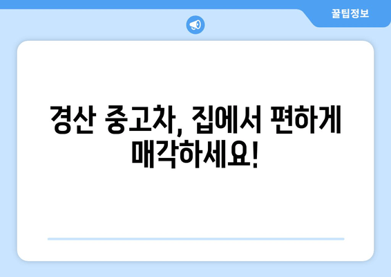 경산 중고차 매입 편리하게! 출장 매입 서비스 이용 가이드 | 중고차 매각, 빠른 현금화, 편리한 서비스