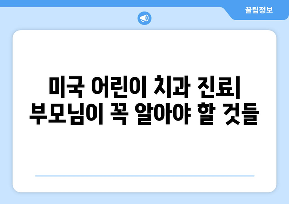 미국 어린이치과 진료 완벽 가이드| 예약, 검진, 비용, 팁까지 | 미국, 어린이 치과, 진료, 비용, 예약, 검진, 팁