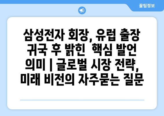 삼성전자 회장, 유럽 출장 귀국 후 밝힌  핵심 발언 의미 | 글로벌 시장 전략, 미래 비전