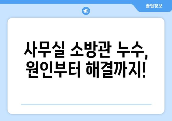 사무실 소방관 누수, 교체 & 보수| 완벽 가이드 | 누수 원인, 해결 방법, 비용, 주의 사항