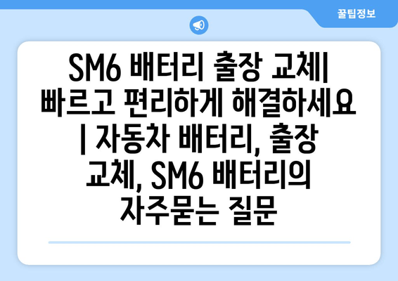 SM6 배터리 출장 교체| 빠르고 편리하게 해결하세요 | 자동차 배터리, 출장 교체, SM6 배터리