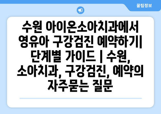 수원 아이온소아치과에서 영유아 구강검진 예약하기| 단계별 가이드 | 수원, 소아치과, 구강검진, 예약