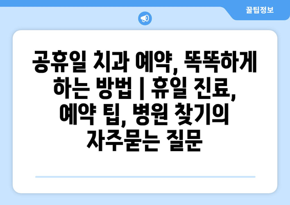 공휴일 치과 예약, 똑똑하게 하는 방법 | 휴일 진료, 예약 팁, 병원 찾기