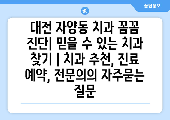 대전 자양동 치과 꼼꼼 진단| 믿을 수 있는 치과 찾기 | 치과 추천, 진료 예약, 전문의