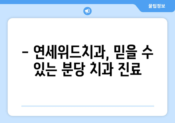 분당 연세위드치과 예약 & 위치 정보| 빠르고 편리하게 진료 예약하세요! | 분당 치과, 연세위드치과, 예약 방법, 위치 안내