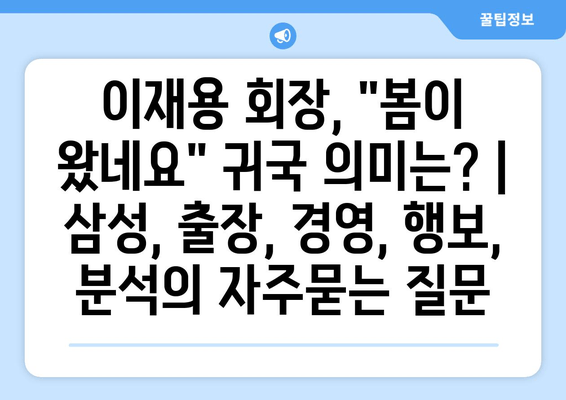 이재용 회장, "봄이 왔네요" 귀국 의미는? | 삼성, 출장, 경영, 행보, 분석