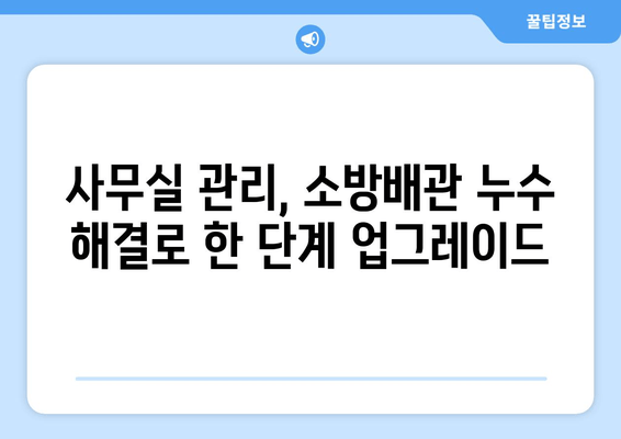 광진 사무실 소방배관 누수 교체| 사무실 관리 향상을 위한 최적의 해결책 | 소방배관, 누수, 교체, 관리, 안전, 비용