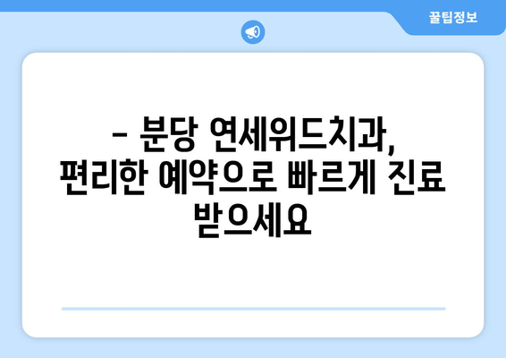 분당 연세위드치과 예약 & 위치 정보| 빠르고 편리하게 진료 예약하세요! | 분당 치과, 연세위드치과, 예약 방법, 위치 안내