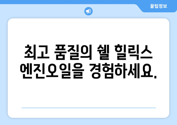 쉘 힐릭스 출장 서비스| 현장 방문 엔진오일 교환 | 편리하고 안전하게!