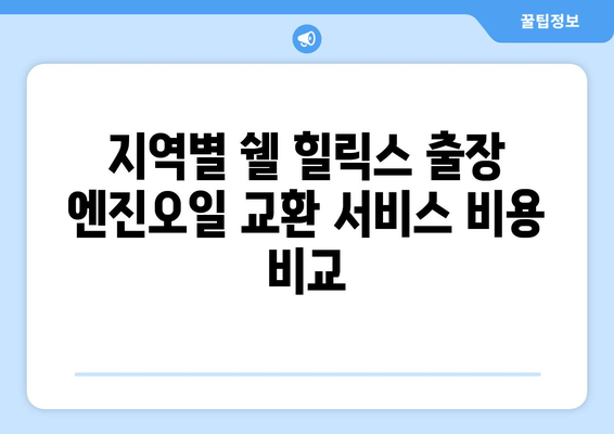 쉘 힐릭스 출장 엔진오일 교환 서비스 비용 안내| 지역별 가격 & 할인 정보 | 쉘 힐릭스, 출장 엔진오일 교환, 비용, 가격, 할인