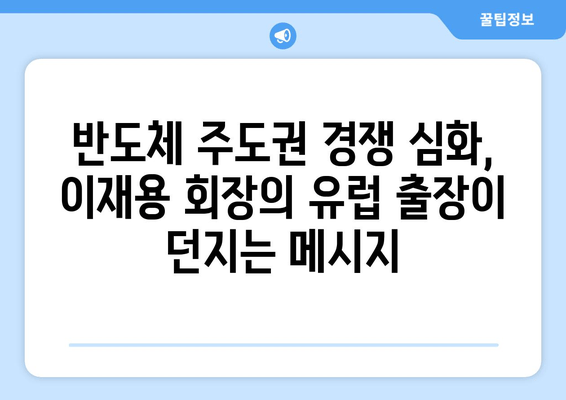 이재용 회장의 유럽 출장, 그 의미심장한 메시지 | 삼성, 글로벌 전략, 반도체, 인공지능