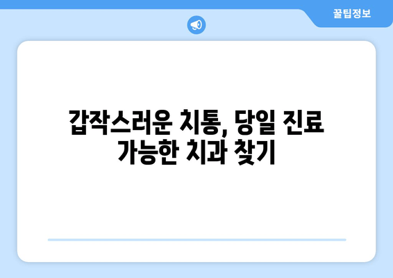 치과 예약 없이 바로 진료?  | 당일 진료, 예약 없는 치과 찾기, 긴급 치과