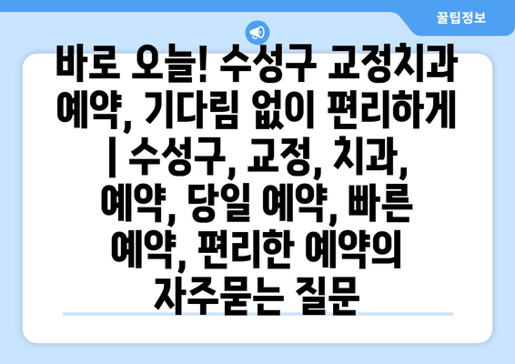 바로 오늘! 수성구 교정치과 예약, 기다림 없이 편리하게 | 수성구, 교정, 치과, 예약, 당일 예약, 빠른 예약, 편리한 예약