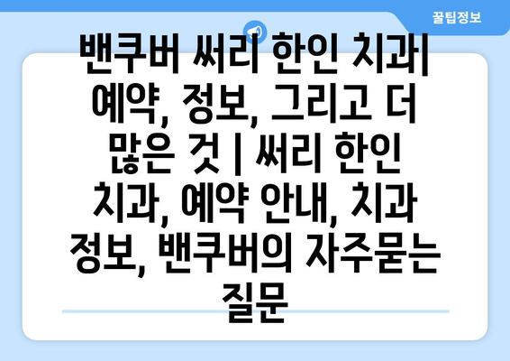 밴쿠버 써리 한인 치과| 예약, 정보, 그리고 더 많은 것 | 써리 한인 치과, 예약 안내, 치과 정보, 밴쿠버