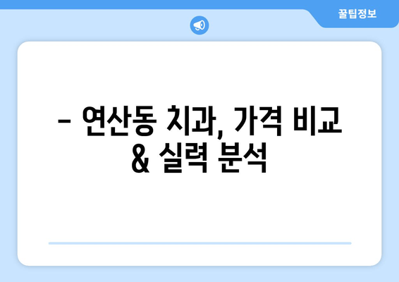 연산동 치과 추천 & 분석| 나에게 딱 맞는 치과 찾기 | 연산동, 치과, 추천, 분석, 비교