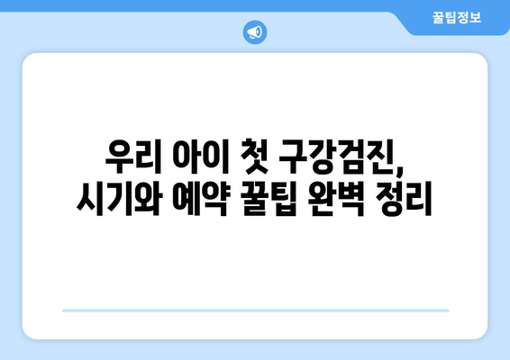 우리 아이 첫 구강검진, 시기와 예약 꿀팁 완벽 정리 | 영유아 구강검진, 건강, 치아 관리, 예약 방법