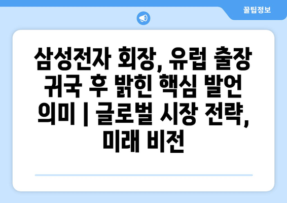 삼성전자 회장, 유럽 출장 귀국 후 밝힌  핵심 발언 의미 | 글로벌 시장 전략, 미래 비전