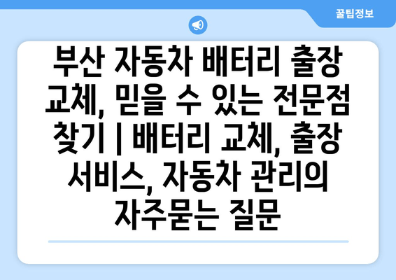 부산 자동차 배터리 출장 교체, 믿을 수 있는 전문점 찾기 | 배터리 교체, 출장 서비스, 자동차 관리