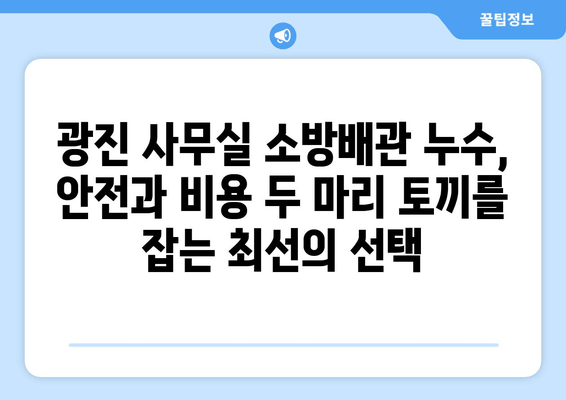 광진 사무실 소방배관 누수 교체| 사무실 관리 향상을 위한 최적의 해결책 | 소방배관, 누수, 교체, 관리, 안전, 비용